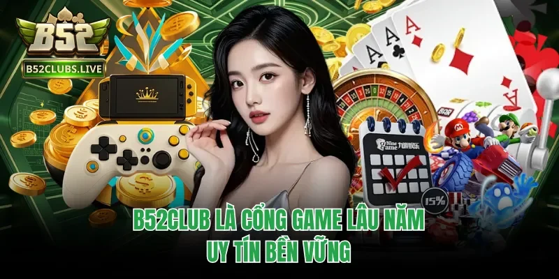 B52club là cổng game lâu năm, uy tín bền vững
