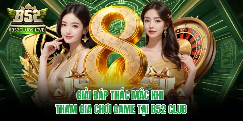 Giải đáp thắc mắc khi tham gia chơi game tại B52 club