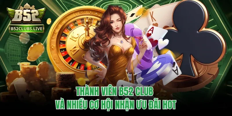 Thành viên B52 club và nhiều cơ hội nhận ưu đãi hot